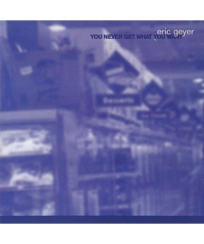 Eric Geyer YOU NEVER GET WHAT YOU WANT CD $8.98 CD